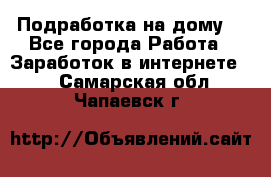 Подработка на дому  - Все города Работа » Заработок в интернете   . Самарская обл.,Чапаевск г.